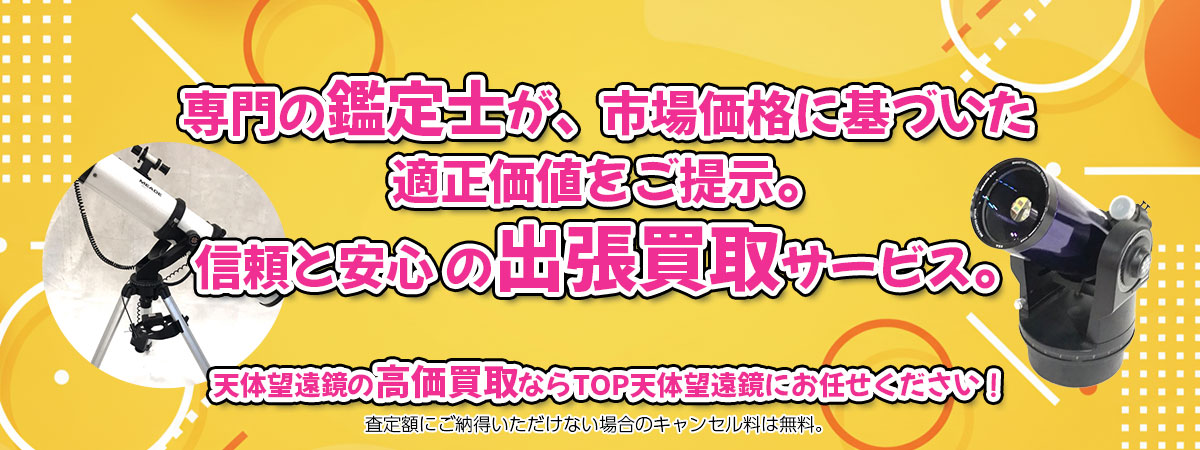 天体望遠鏡の高価買取なら「TOP天体望遠鏡」へ。専門鑑定士が市場価格に基づき適正価値をご提示し、出張買取で安心取引。査定後のキャンセル料は無料です。